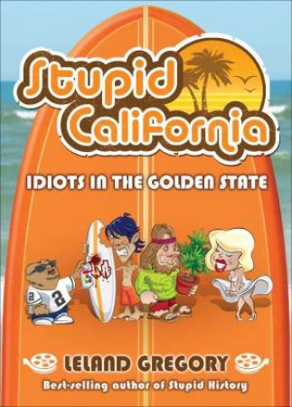Stupid California: Idiots in the Golden State by Leland Gregory