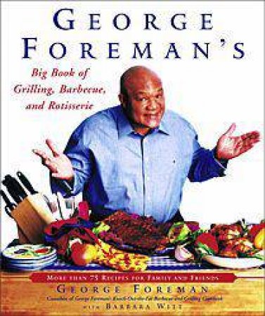 George Foreman's Big Book Of Grilling, Barbecue And Rotisserie by George Foreman & Barbara Witt