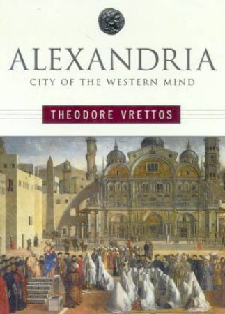 Alexandria: City Of The Western Mind by Theodore Vrettos