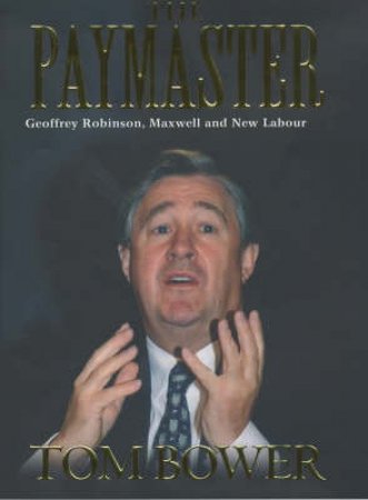The Paymaster: Geoffrey Robinson, Maxwell And New Labour by Tom Bower