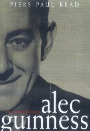 Alec Guinness: The Authorized Biography by Piers Paul Read