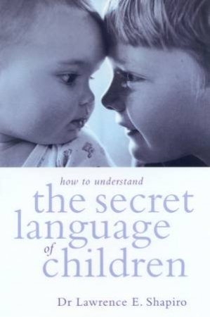 How To Understand The Secret Language Of Children by Dr Lawrence E Shapiro