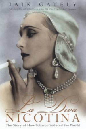 La Diva Nicotina: The Story Of How Tobacco Seduced The World by Iain Gately
