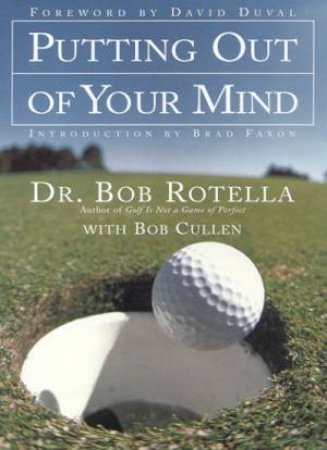 Putting Out Of Your Mind by Dr Bob Rotella & Bob Cullen