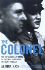 The Colonel The Extraordinary Story Of Colonel Tom Parker And Elvis Presley