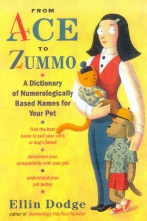 From Ace To Zummo: A Dictionary Of Numerologically Based Names For Your Pet by Ellin Dodge