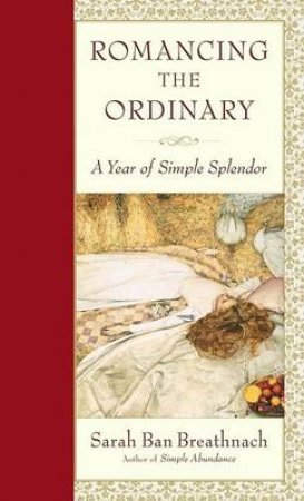 Romancing The Ordinary: A Year Of Simple Splendour by Sarah Ban Breathnach