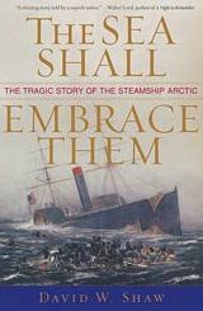 The Sea Shall Embrace Them: The Tragic Story Of The Steamship Arctic by David W Shaw
