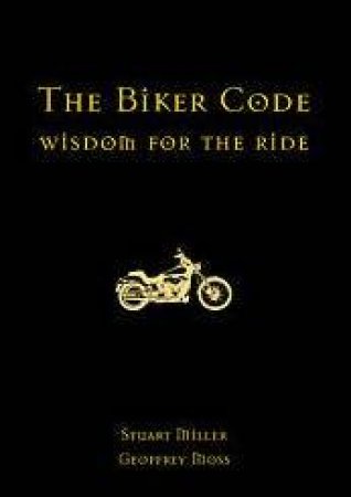 The Biker Code: Wisdom For The Ride by Stuart Miller & Geoffrey Moss