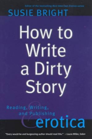 How To Write A Dirty Story: Reading, Writing And Publishing Erotica by Susie Bright