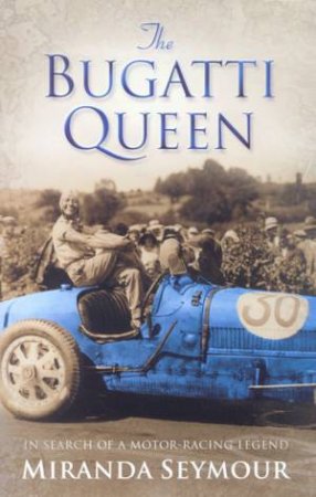 The Bugatti Queen: In Search Of A Motor-Racing Legend by Miranda Seymour