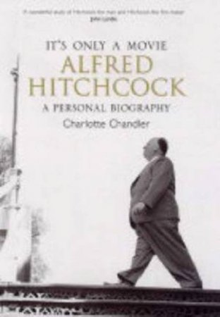 Its Only A Movie: Alfred Hitchcock: A Personal Biography by Charlotte Chandler