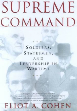 Supreme Command: Soldiers, Statesmen And Leadership In Wartime by Eliot A Cohen