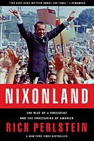 Nixonland: The Rise of a President and the Fracturing of America by Rick Perlstein