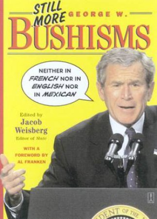 Still More George W. Bushisms by Jacob Weisberg