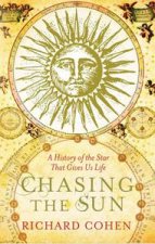 Chasing the Sun A Cultural and Scientific History of the Star That Gives Us Life
