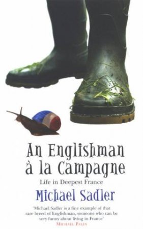 An Englishman A La Campagne: Life In Deepest France by Michael Sadler