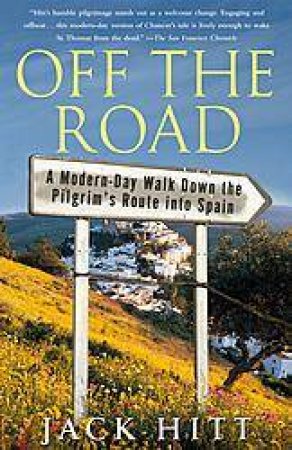 Off The Road: A Modern-Day Walk Down The Pilgram's Route Into Spain by Jack Hitt