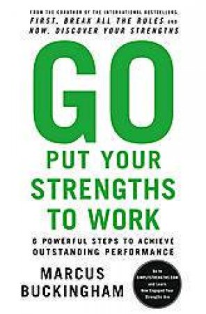 Go Put Your Strengths To Work: 6 Powerful Steps To Achieve Outstanding Performance by Marcus Buckingham