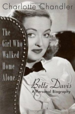 The Girl Who Walked Home Alone: Bette Davis, A Personal Biography by Charlotte Chandler