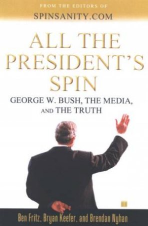 All The President's Spin: George W Bush, The Media, And The Truth by Various