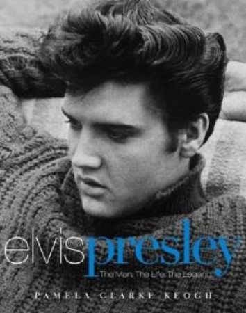 Elvis Presley:The Man. The Life. The Legend by Pamela Clarke Keogh