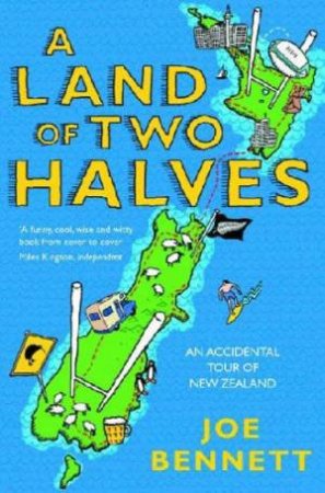 A Land Of Two Halves: An Accidental Tour Of New Zealand by Joe Bennett