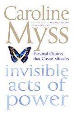 Invisible Acts Of Power Personal Choices That Create Miracles