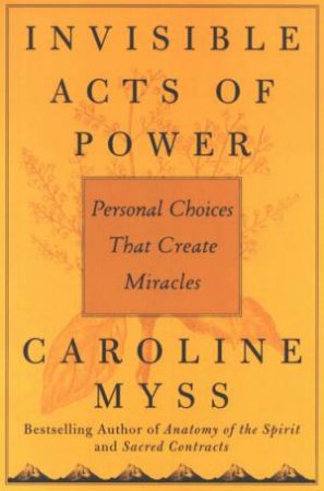 Invisible Acts Of Power by Caroline Myss