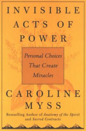 Invisible Acts Of Power by Caroline Myss