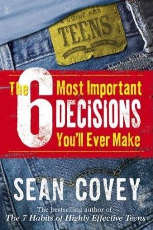 The 6 Most Important Decisions You'll Ever Make: A Guide For Teens by Sean Covey