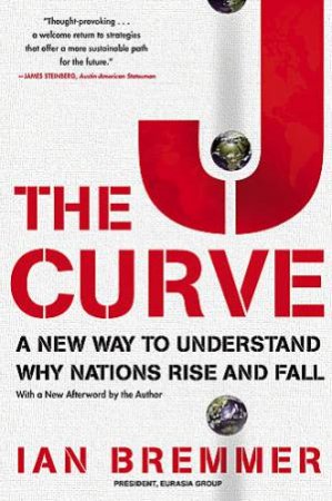The J Curve A New Way to Understand Why Nations Rise and Fall by Ian Bremmer