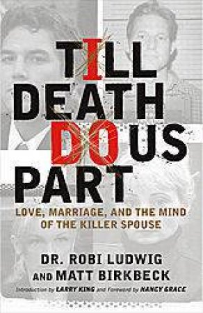 Till Death Do Us Part: Love, Marriage And The Mind Of The Killer Spouse by Robi Ludwig & Matt Birbeck