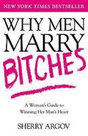 Why Men Marry Bitches: A Woman's Guide To Winning Her Man's Heart by Sherry Argov
