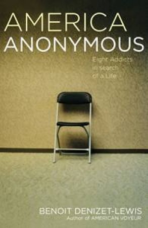 America Anonymous: Eight Addicts in Search of Life by Benoit Denizet-Lewis