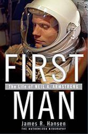 First Man: The Life Of Neil Armstrong by James Hansen