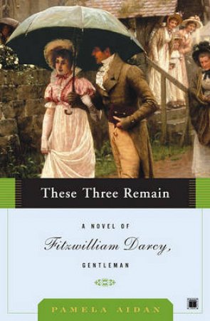 These Three Remain: A Novel Of Fitzwilliam Darcy, Gentleman by Pamela Aidan