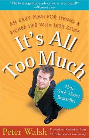 It's All Too Much: An Easy Plan For Living A Richer Life With Less Stuff by Peter Walsh