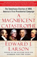 A Magificent Catastrophe The Tumultuous Election of 1800 Americas First Presidential Campaign