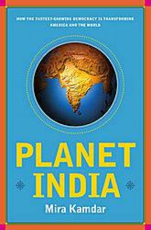 Planet India: How The Fastest Growing Democracy Is Transforming America And The World by Mira Kamdar