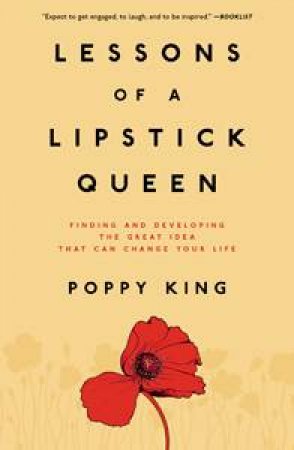 Lessons of a Lipstick Queen: Finding and Developing the Great Idea That Can Change Your Life by Poppy King