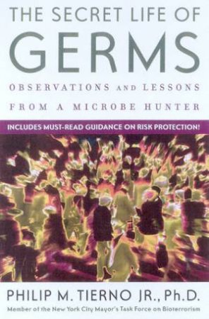 The Secret Life Of Germs: Observations And Lessons From A Microbe Hunter by Philip M Tierno Jr