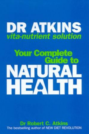 Dr Atkins Vita-Nutrient Solution: Your Complete Guide To Natural Health by Dr Robert C Atkins