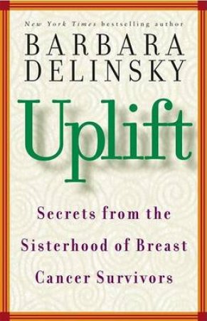 Uplift: Secrets From The Sisterhood Of Breast Cancer Survivors by Barbara Delinsky