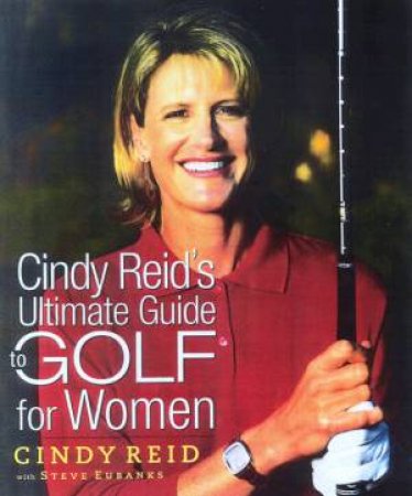 Cindy Reid's Ultimate Guide To Golf For Women by Cindy Reid & Steve Eubanks