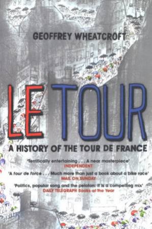 Le Tour: A History Of The Tour De France by Geoffrey Wheatcroft
