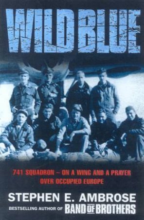 Wild Blue: 741 Squadron: On A Wing And A Prayer Over Occupied Europe by Stephen E Ambrose
