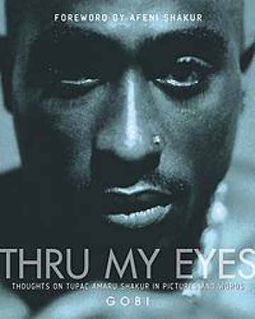 Thru My Eyes: Thoughts On Tupac Amaru Shakur In Pictures And Words by Gobi