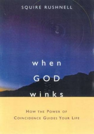 When God Winks: How The Power Of Coincidence Guides Your Life by Squire Rushnell