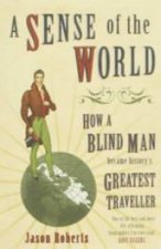 A Sense Of the World How a Blind Man Became Historys Greatest Traveller